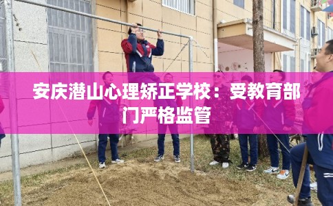 安庆潜山心理矫正学校：受教育部门严格监管