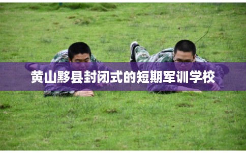 黄山黟县封闭式的短期军训学校