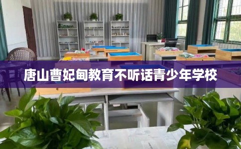唐山曹妃甸教育不听话青少年学校