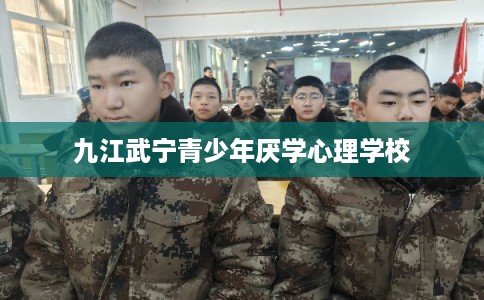 九江武宁青少年厌学心理学校