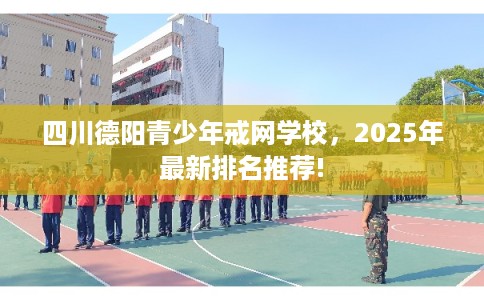 四川德阳青少年戒网学校，2025年最新排名推荐!
