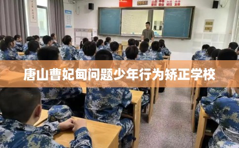 唐山曹妃甸问题少年行为矫正学校