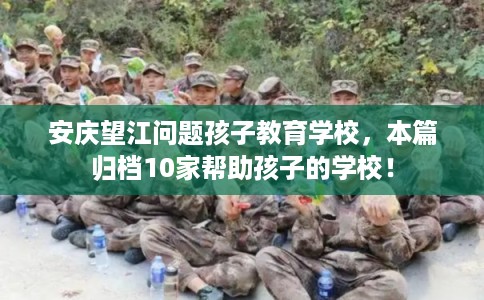 安庆望江问题孩子教育学校，本篇归档10家帮助孩子的学校！