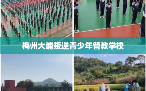 梅州大埔叛逆青少年管教学校