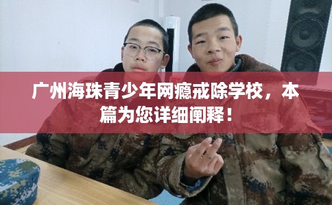广州海珠青少年网瘾戒除学校，本篇为您详细阐释！
