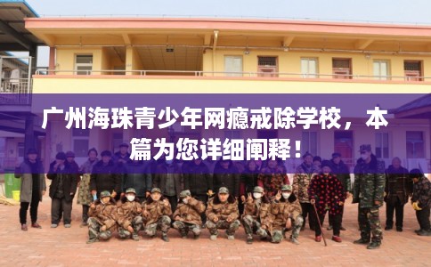 广州海珠青少年网瘾戒除学校，本篇为您详细阐释！