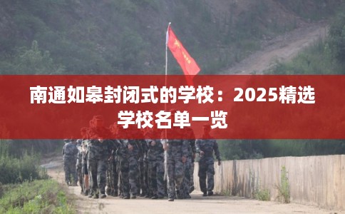 南通如皋封闭式的学校：2025精选学校名单一览