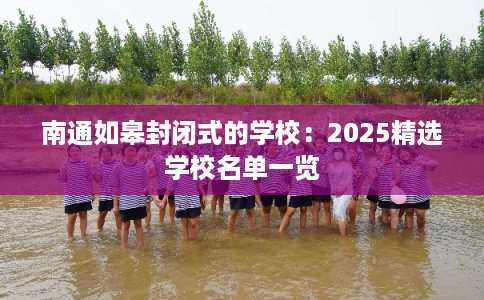 南通如皋封闭式的学校：2025精选学校名单一览