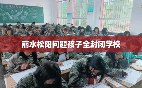 丽水松阳问题孩子全封闭学校