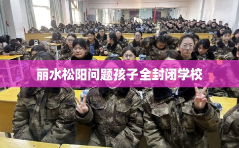 丽水松阳问题孩子全封闭学校