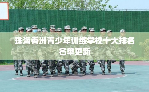 珠海香洲青少年训练学校十大排名名单更新 珠海香洲青少年训练学校十大排名名单更新