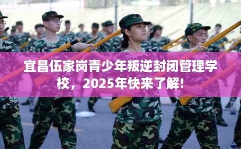 宜昌伍家岗青少年叛逆封闭管理学校，2025年快来了解!
