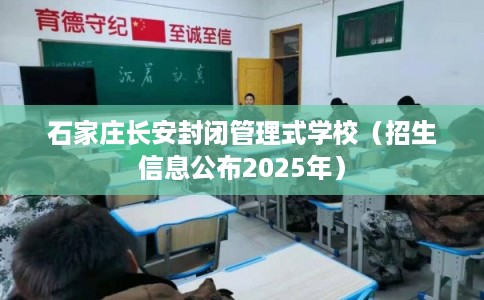 石家庄长安封闭管理式学校(招生信息公布2025年) 石家庄长安封闭管理式学校(招生信息公布2025年)