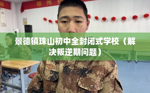 景德镇珠山初中全封闭式学校（解决叛逆期问题）