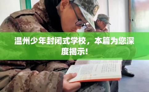 温州少年封闭式学校,本篇为您深度揭示! 温州少年封闭式学校,本篇为您深度揭示!