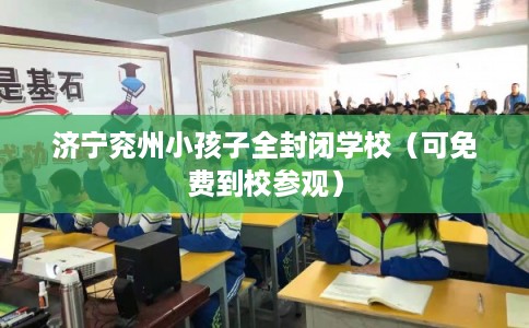 济宁兖州小孩子全封闭学校(可免费到校参观) 济宁兖州小孩子全封闭学校(可免费到校参观)
