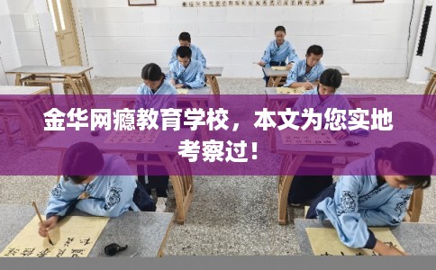 金华网瘾教育学校，本文为您实地考察过！
