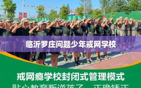 临沂罗庄问题少年戒网学校