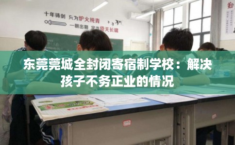 东莞莞城全封闭寄宿制学校：解决孩子不务正业的情况