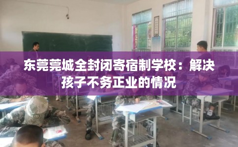 东莞莞城全封闭寄宿制学校：解决孩子不务正业的情况