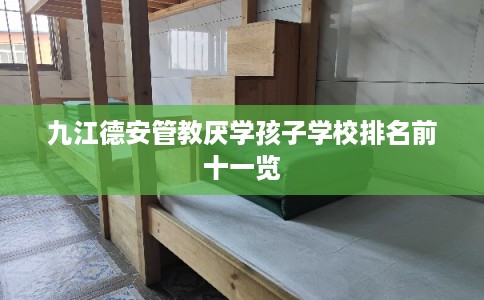 九江德安管教厌学孩子学校排名前十一览