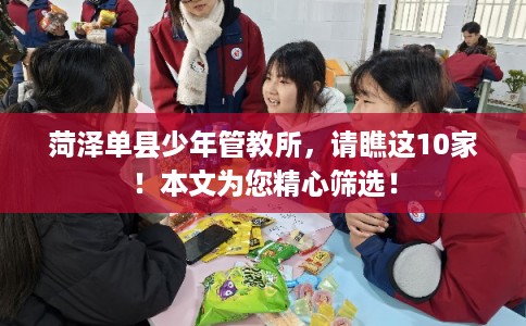 菏泽单县少年管教所，请瞧这10家！本文为您精心筛选！