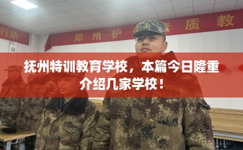 抚州特训教育学校，本篇今日隆重介绍几家学校！