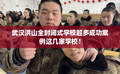 武汉洪山全封闭式学校超多成功案例这几家学校！