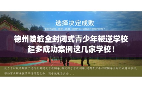 德州陵城全封闭式青少年叛逆学校超多成功案例这几家学校！