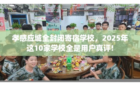 孝感应城全封闭寄宿学校，2025年这10家学校全是用户真评!