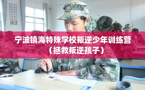 宁波镇海特殊学校叛逆少年训练营（拯救叛逆孩子）