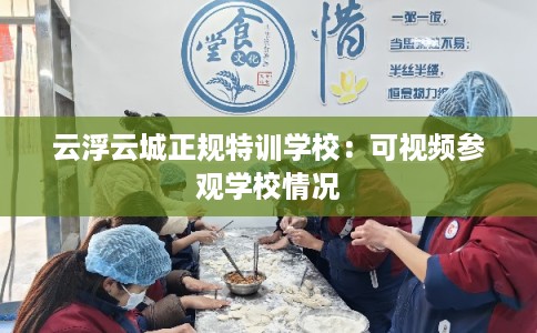 云浮云城正规特训学校：可视频参观学校情况