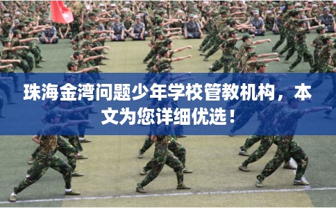 珠海金湾问题少年学校管教机构，本文为您详细优选！