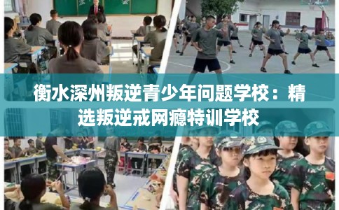 衡水深州叛逆青少年问题学校：精选叛逆戒网瘾特训学校