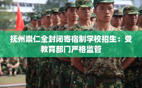 抚州崇仁全封闭寄宿制学校招生：受教育部门严格监管