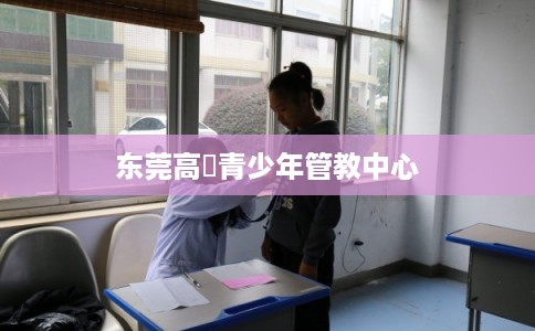 东莞高埗青少年管教中心