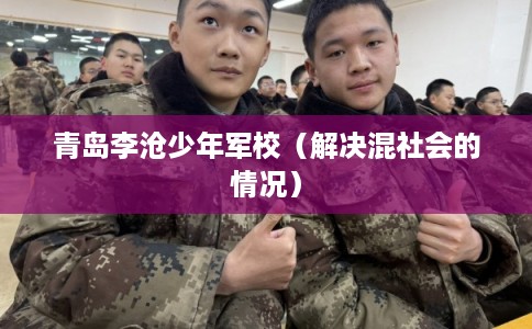青岛李沧少年军校（解决混社会的情况）