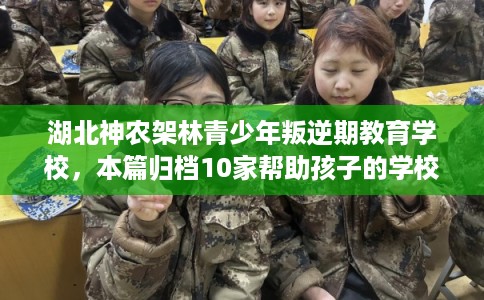 湖北神农架林青少年叛逆期教育学校，本篇归档10家帮助孩子的学校！