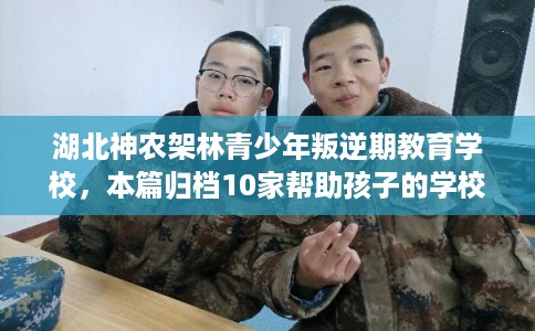 湖北神农架林青少年叛逆期教育学校，本篇归档10家帮助孩子的学校！