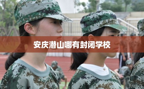 安庆潜山哪有封闭学校