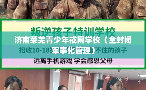 济南莱芜青少年戒网学校（全封闭军事化管理）