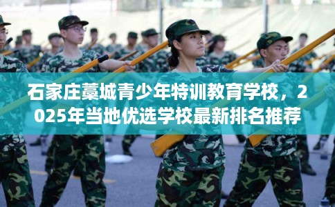 石家庄藁城青少年特训教育学校，2025年当地优选学校最新排名推荐!