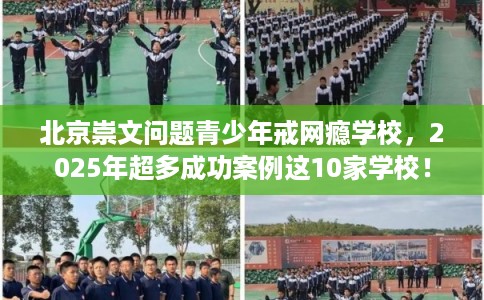 北京崇文问题青少年戒网瘾学校，2025年超多成功案例这10家学校！