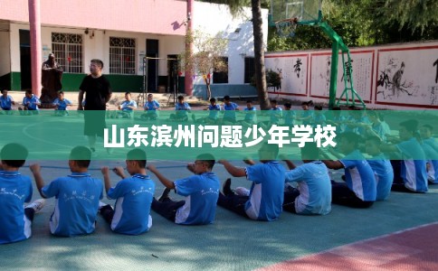 山东滨州问题少年学校