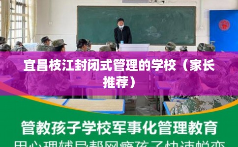 宜昌枝江封闭式管理的学校（家长推荐）