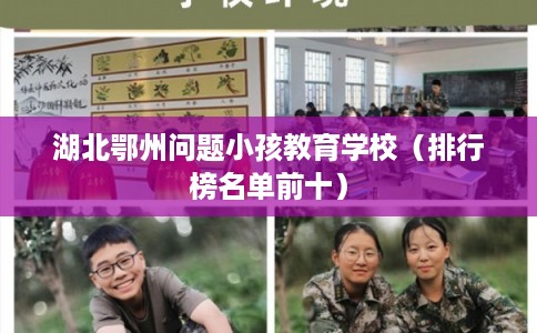 湖北鄂州问题小孩教育学校(排行榜名单前十) 湖北鄂州问题小孩教育学校(排行榜名单前十)