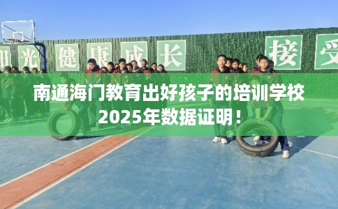 南通海门教育出好孩子的培训学校2025年数据证明！