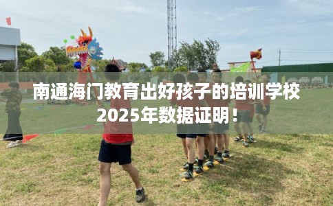 南通海门教育出好孩子的培训学校2025年数据证明！