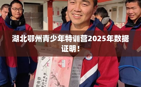 湖北鄂州青少年特训营2025年数据证明！
