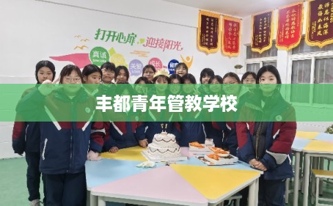 丰都青年管教学校 丰都青年管教学校